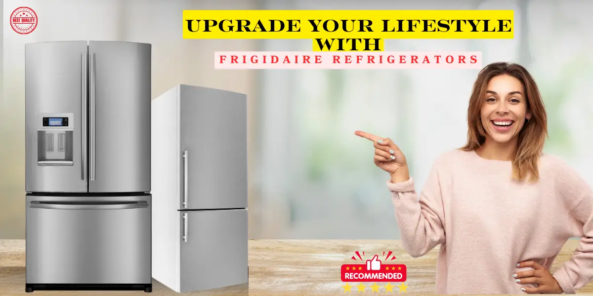 Upgrade Your Lifestyle: Why Frigidaire Refrigerators Are a Game-Changer