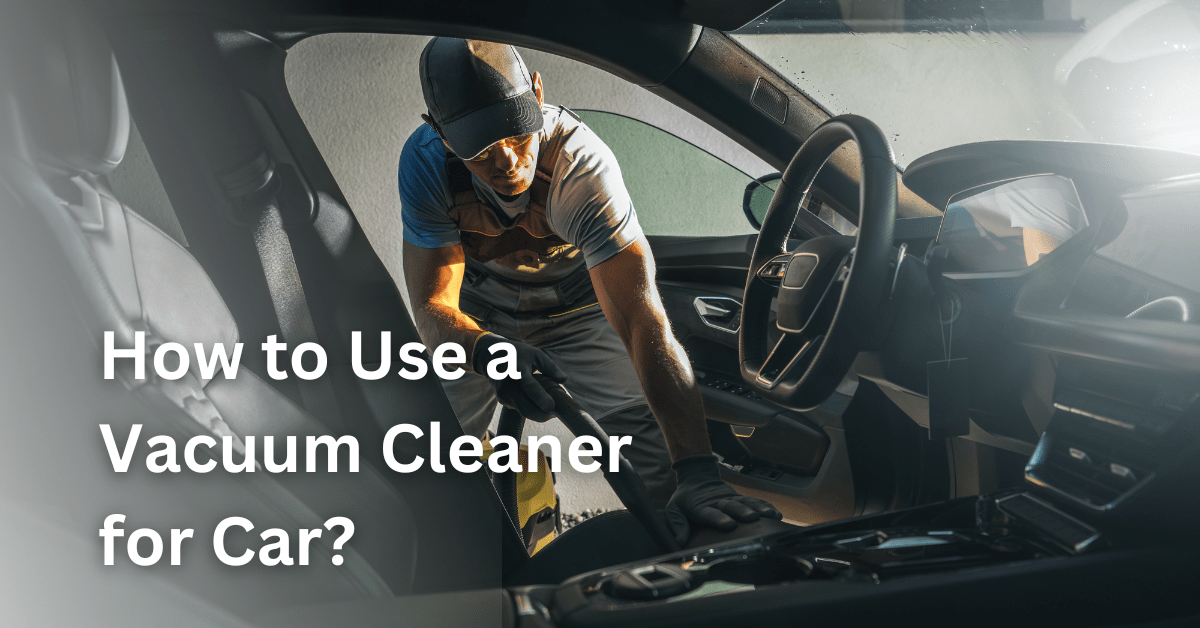 How to Use a Vacuum Cleaner for Car